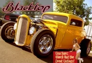 BlacktopMagazine.com
Featured Hot Rods, Bikes, People and Events. On The Road articles, Calendar of Events, Readers Rides, Mailbox, Blacktop Bettys, Chop Shop, Garage Tours and Merchandise.